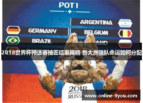 2018世界杯预选赛抽签结果揭晓 各大洲强队命运如何分配