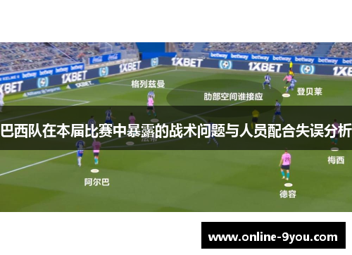 巴西队在本届比赛中暴露的战术问题与人员配合失误分析