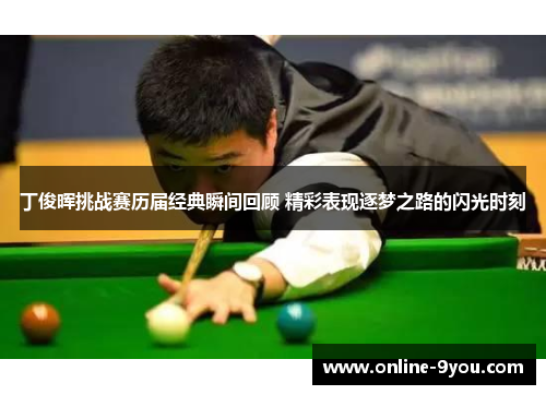 丁俊晖挑战赛历届经典瞬间回顾 精彩表现逐梦之路的闪光时刻