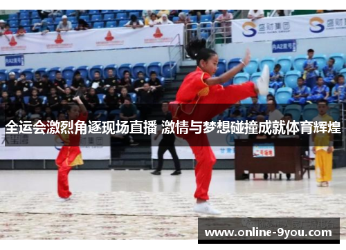 全运会激烈角逐现场直播 激情与梦想碰撞成就体育辉煌