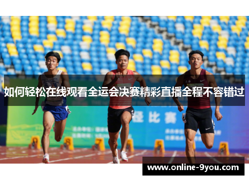 如何轻松在线观看全运会决赛精彩直播全程不容错过