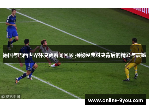 德国与巴西世界杯决赛瞬间回顾 揭秘经典对决背后的精彩与震撼