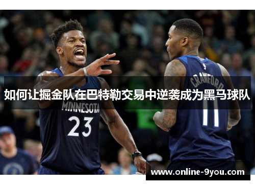 如何让掘金队在巴特勒交易中逆袭成为黑马球队