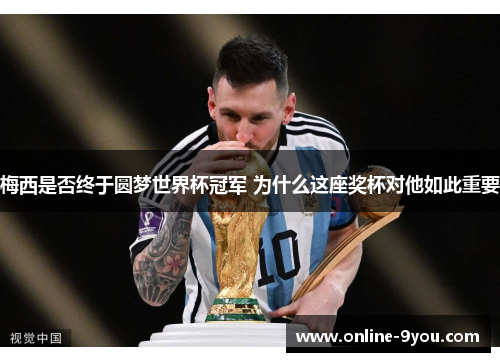 梅西是否终于圆梦世界杯冠军 为什么这座奖杯对他如此重要