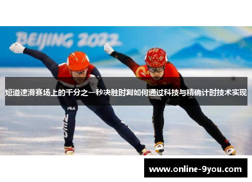 短道速滑赛场上的千分之一秒决胜时刻如何通过科技与精确计时技术实现