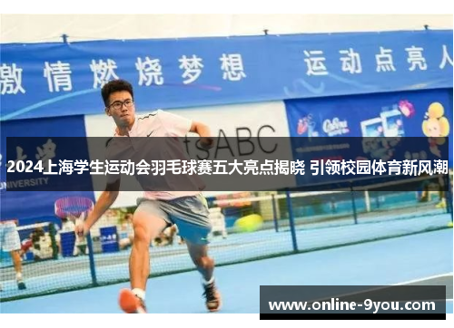 2024上海学生运动会羽毛球赛五大亮点揭晓 引领校园体育新风潮